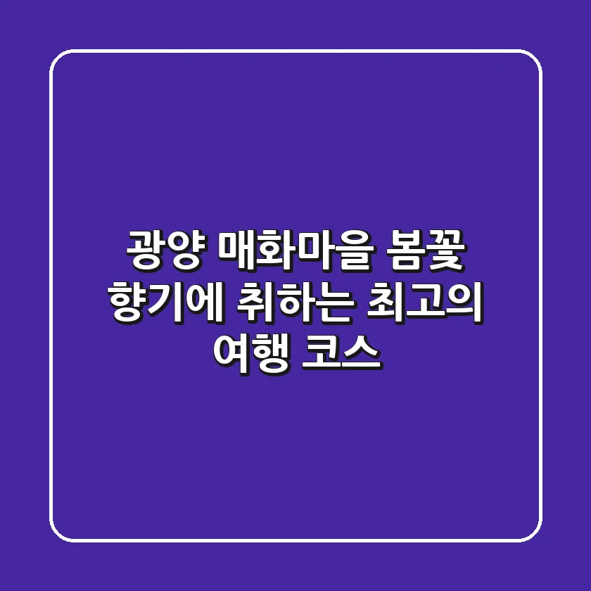 광양 매화마을: 봄꽃 향기에 취하는 최고의 여행 코스🌸