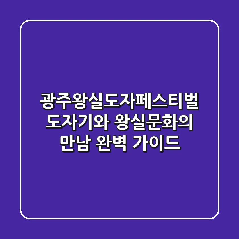 광주왕실도자페스티벌: 도자기와 왕실문화의 만남, 완벽 가이드!