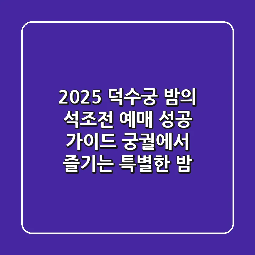 2025 덕수궁 밤의 석조전 예매 성공 가이드: 궁궐에서 즐기는 특별한 밤!
