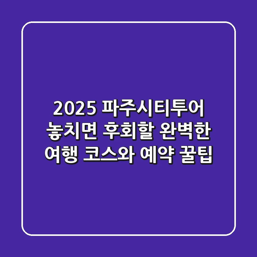 2025 파주시티투어: 놓치면 후회할 완벽한 여행 코스와 예약 꿀팁