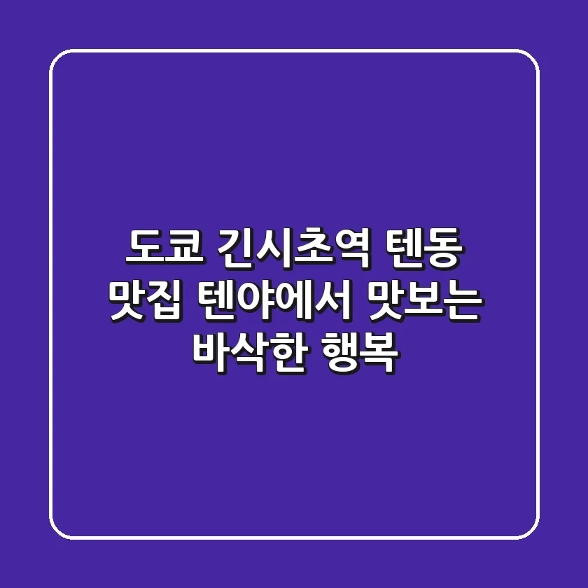 도쿄 긴시초역 텐동 맛집: 텐야에서 맛보는 바삭한 행복!