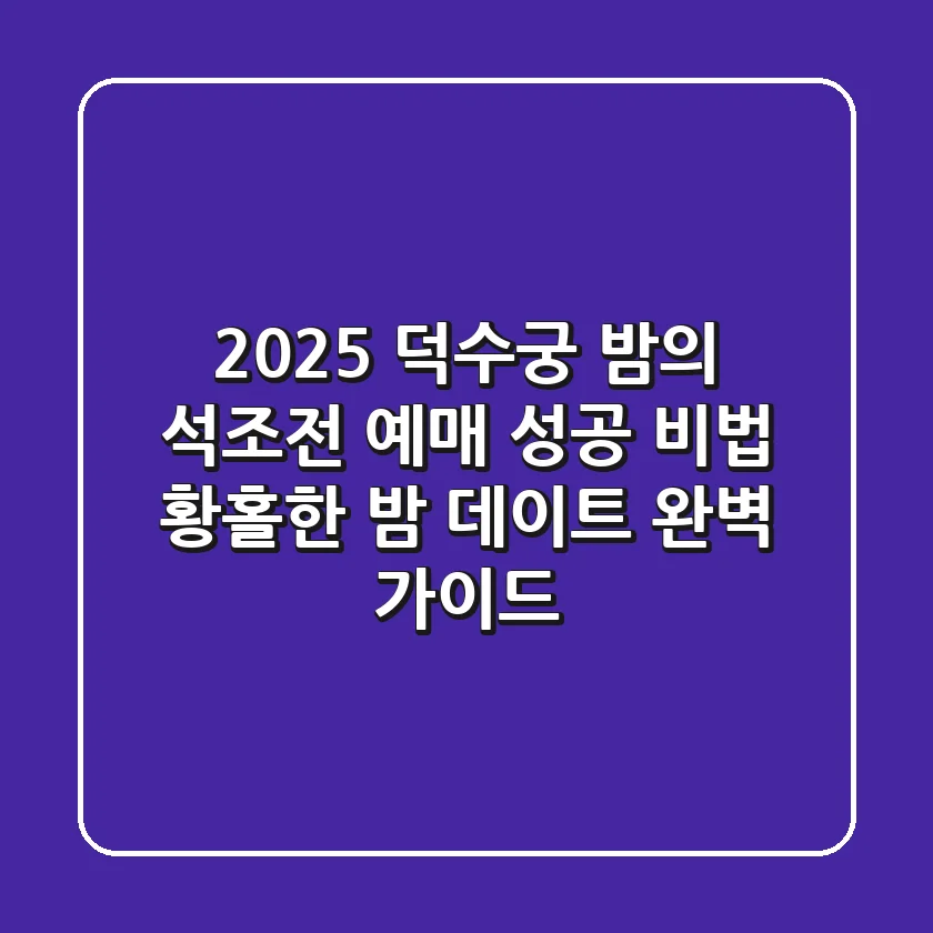2025 덕수궁 밤의 석조전: 예매 성공 비법 & 황홀한 밤 데이트 완벽 가이드