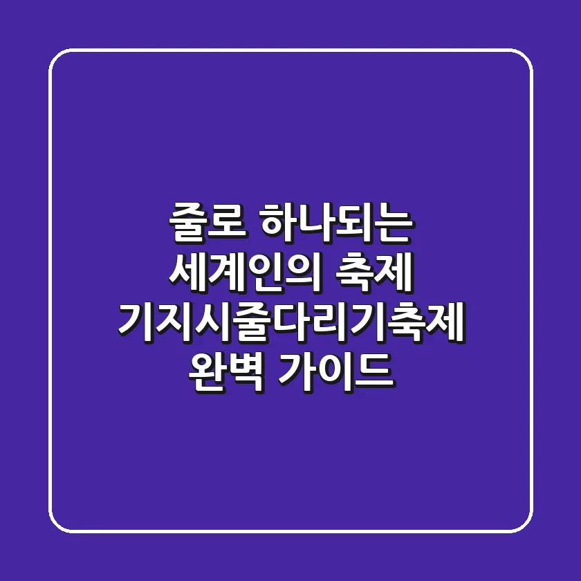 줄로 하나되는 세계인의 축제, 기지시줄다리기축제 완벽 가이드
