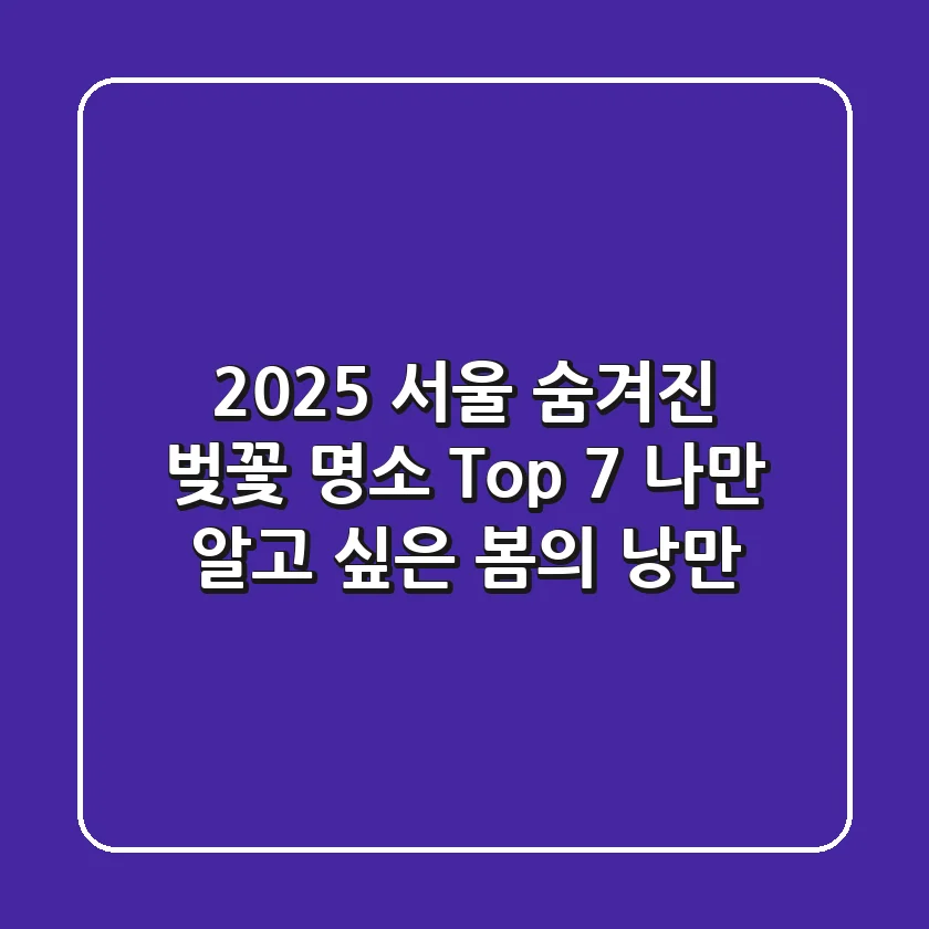 2025 서울 숨겨진 벚꽃 명소 Top 7: 나만 알고 싶은 봄의 낭만!