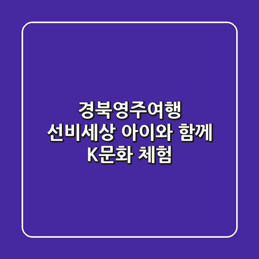 경북영주여행: 선비세상, 아이와 함께 K문화 체험!