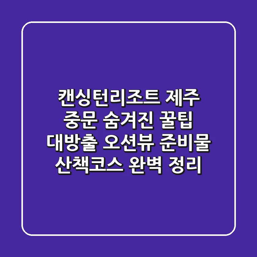 캔싱턴리조트 제주 중문, 숨겨진 꿀팁 대방출! 오션뷰, 준비물, 산책코스 완벽 정리