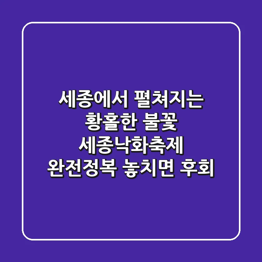 세종에서 펼쳐지는 황홀한 불꽃, '세종낙화축제' 완전정복! 놓치면 후회!