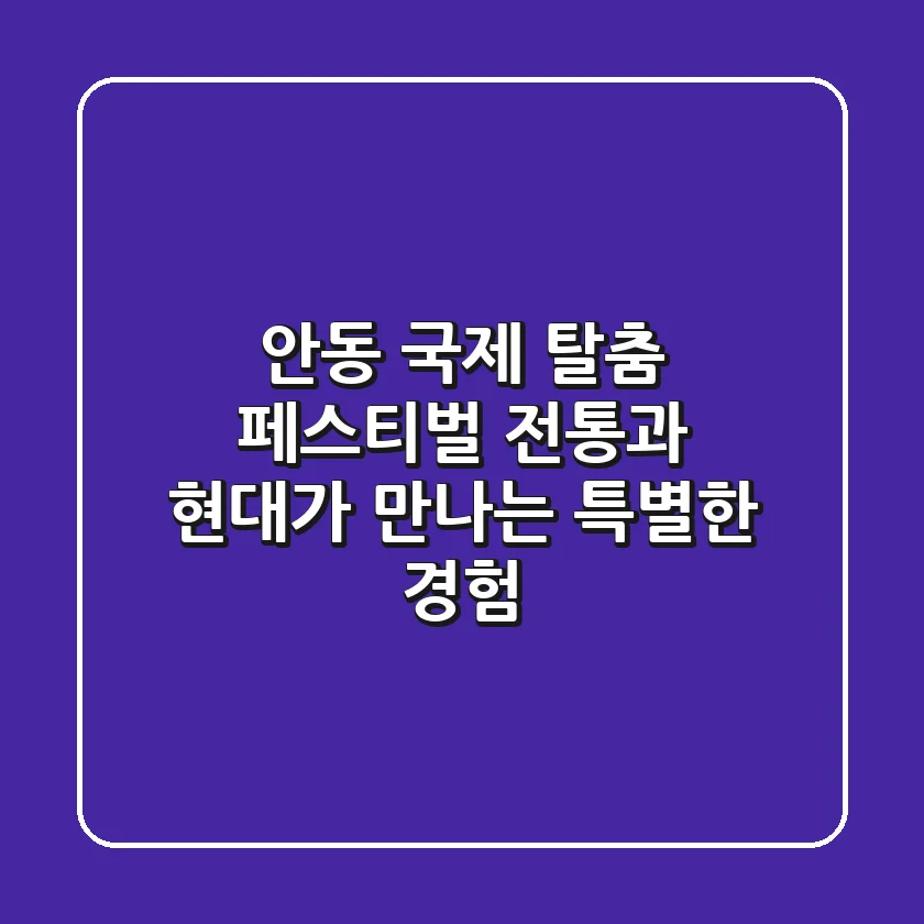 안동 국제 탈춤 페스티벌: 전통과 현대가 만나는 특별한 경험