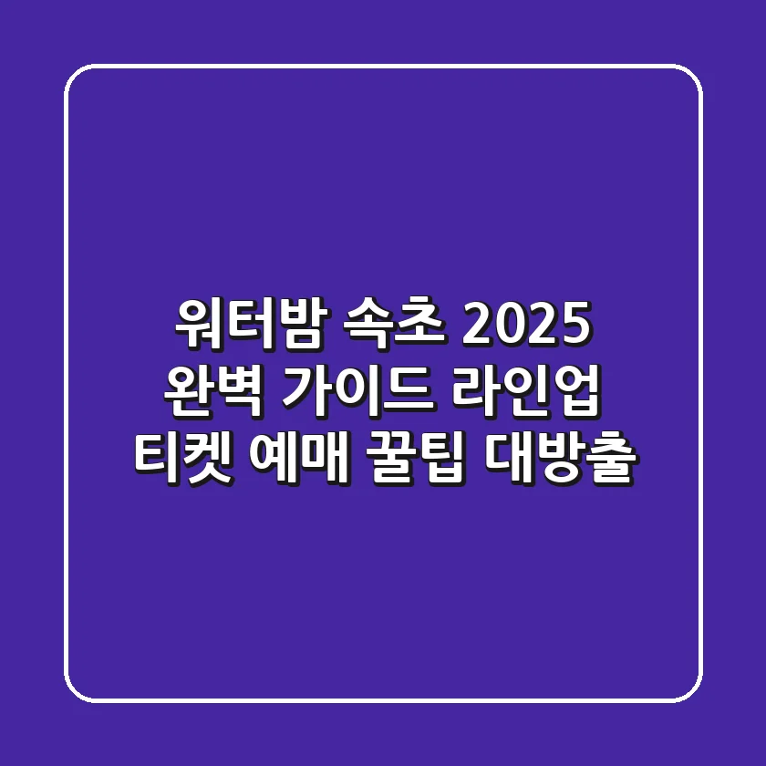 워터밤 속초 2025 완벽 가이드: 라인업 & 티켓 예매 꿀팁 대방출!