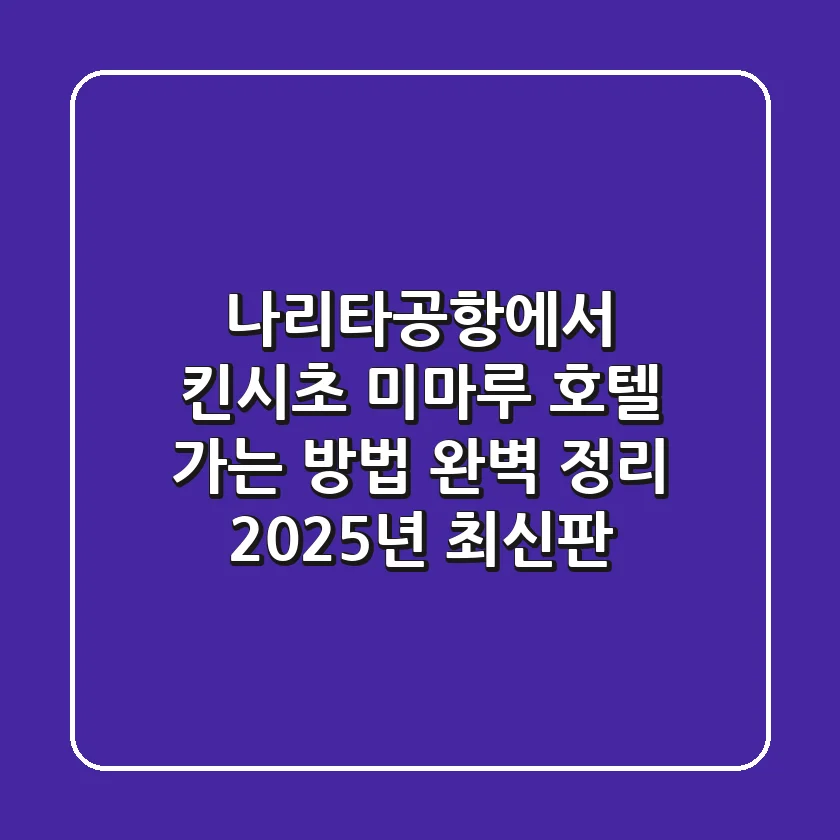 ✈️ 나리타공항에서 킨시초 미마루 호텔 가는 방법 완벽 정리! (2025년 최신판) 🚆