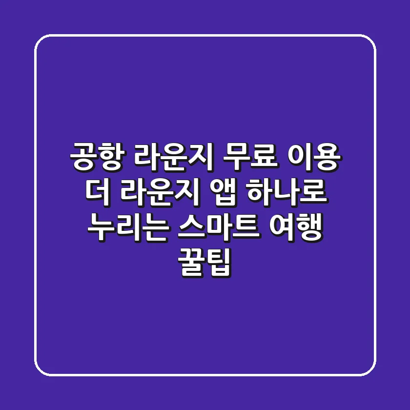 공항 라운지 무료 이용: '더 라운지' 앱 하나로 누리는 스마트 여행 꿀팁