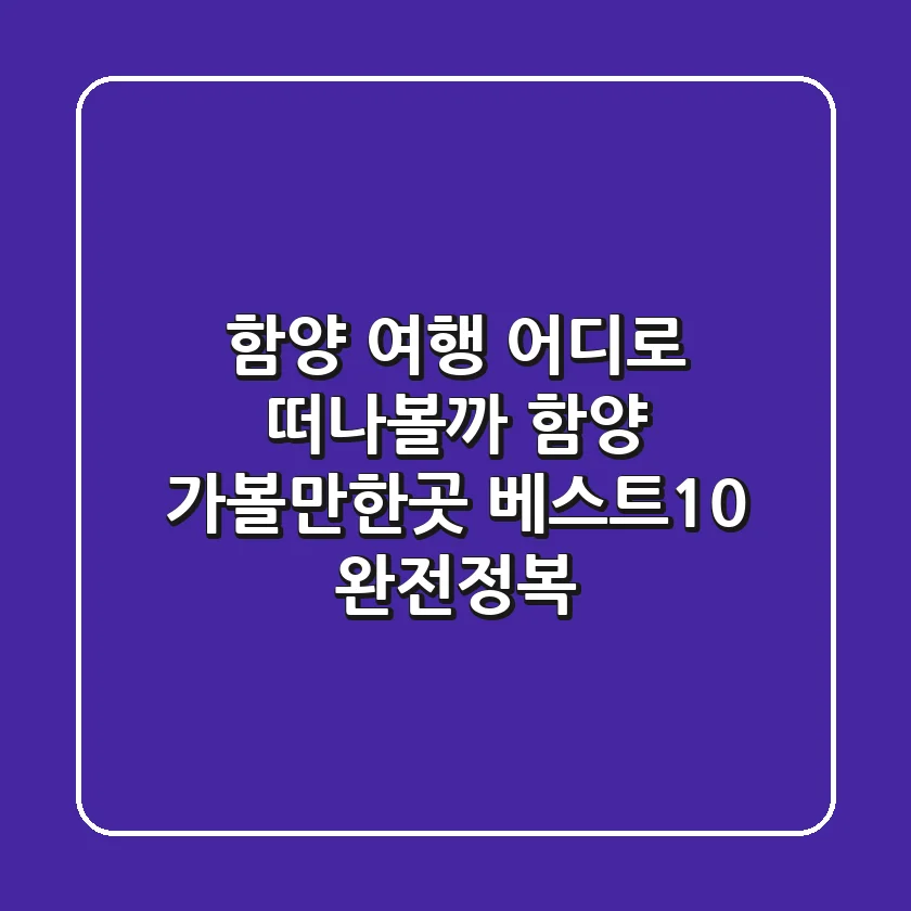 함양 여행, 어디로 떠나볼까? 함양 가볼만한곳 베스트10 완전정복!