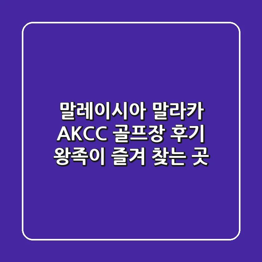 말레이시아 말라카 AKCC 골프장 후기: 왕족이 즐겨 찾는 곳!