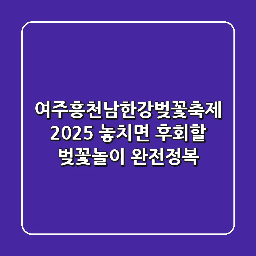 여주흥천남한강벚꽃축제 2025: 놓치면 후회할 벚꽃놀이 완전정복!