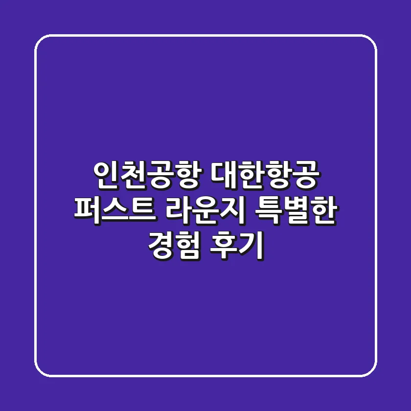 인천공항 대한항공 퍼스트 라운지, 특별한 경험 후기!