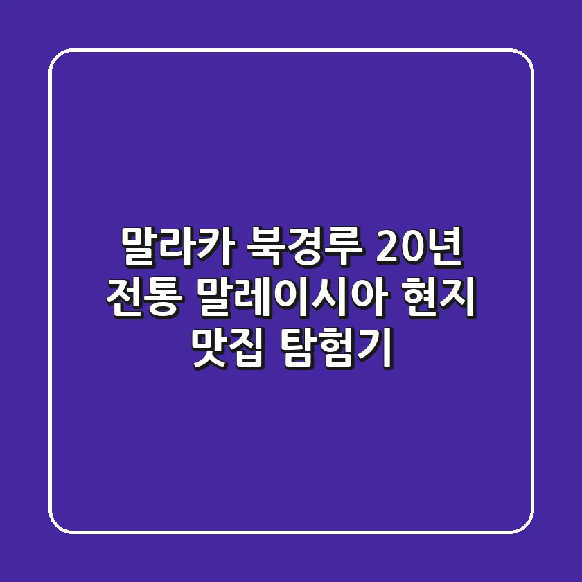 말라카 북경루: 20년 전통 말레이시아 현지 맛집 탐험기