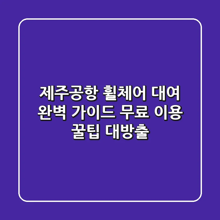 제주공항 휠체어 대여 완벽 가이드: 무료 이용 꿀팁 대방출!