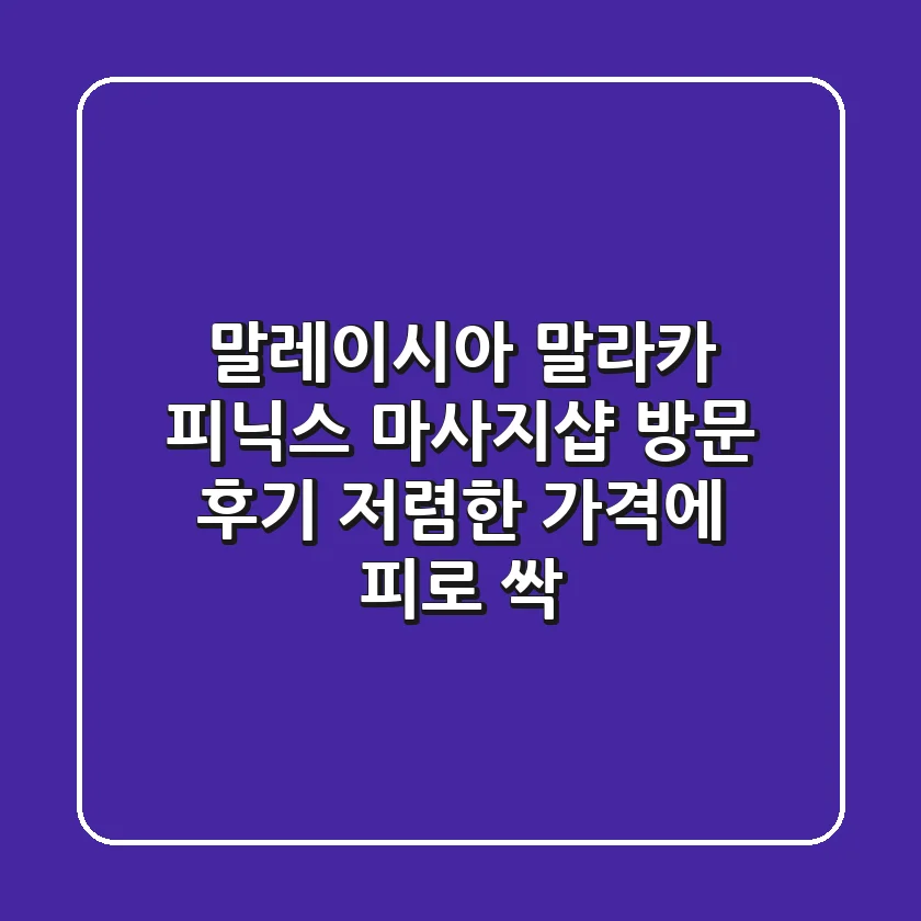 말레이시아 말라카 피닉스 마사지샵 방문 후기! 저렴한 가격에 피로 싹~