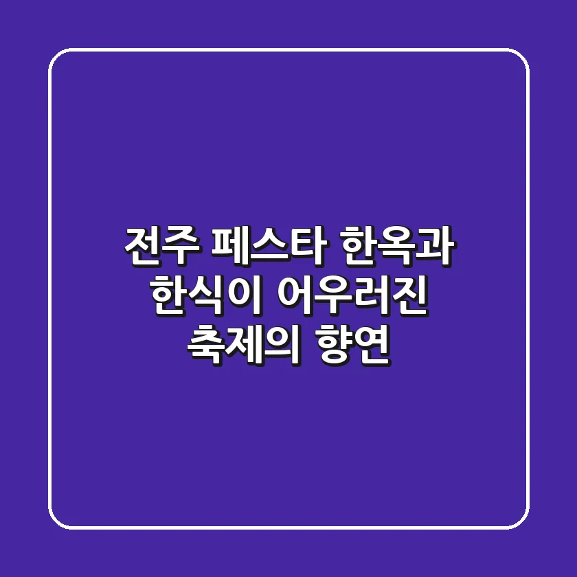 전주 페스타: 한옥과 한식이 어우러진 축제의 향연