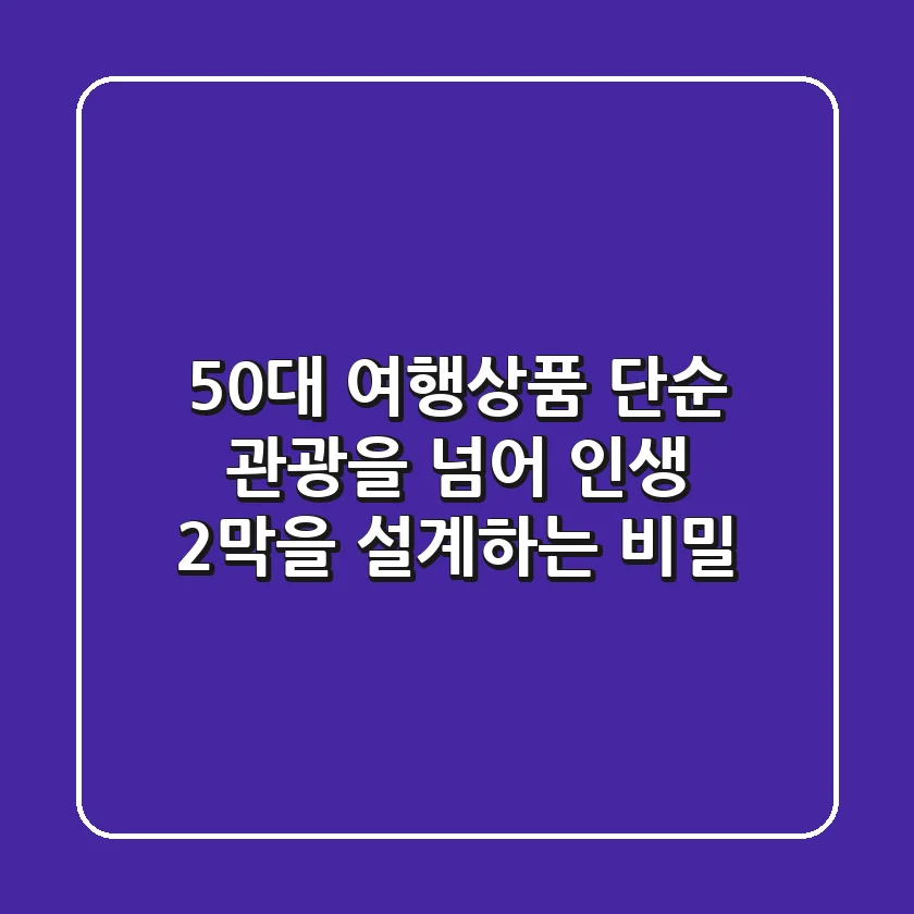 50대 여행상품: 단순 관광을 넘어 '인생 2막'을 설계하는 비밀!