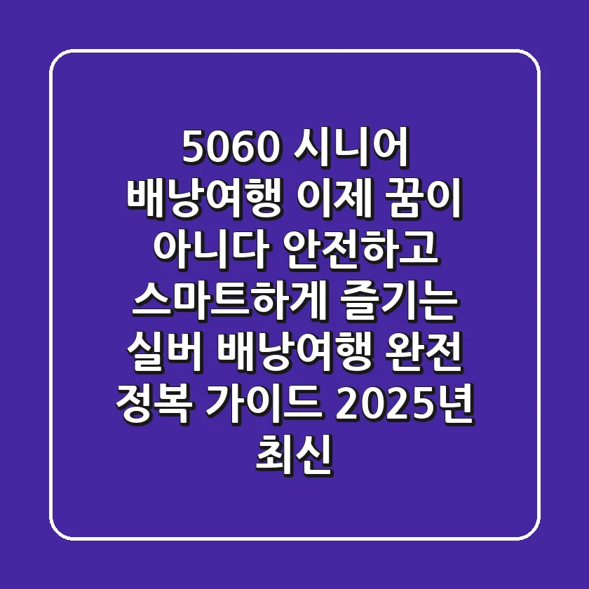 5060 시니어, '배낭여행' 이제 꿈이 아니다! 안전하고 스마트하게 즐기는 실버 배낭여행 완전 정복 가이드 (2025년 최신)