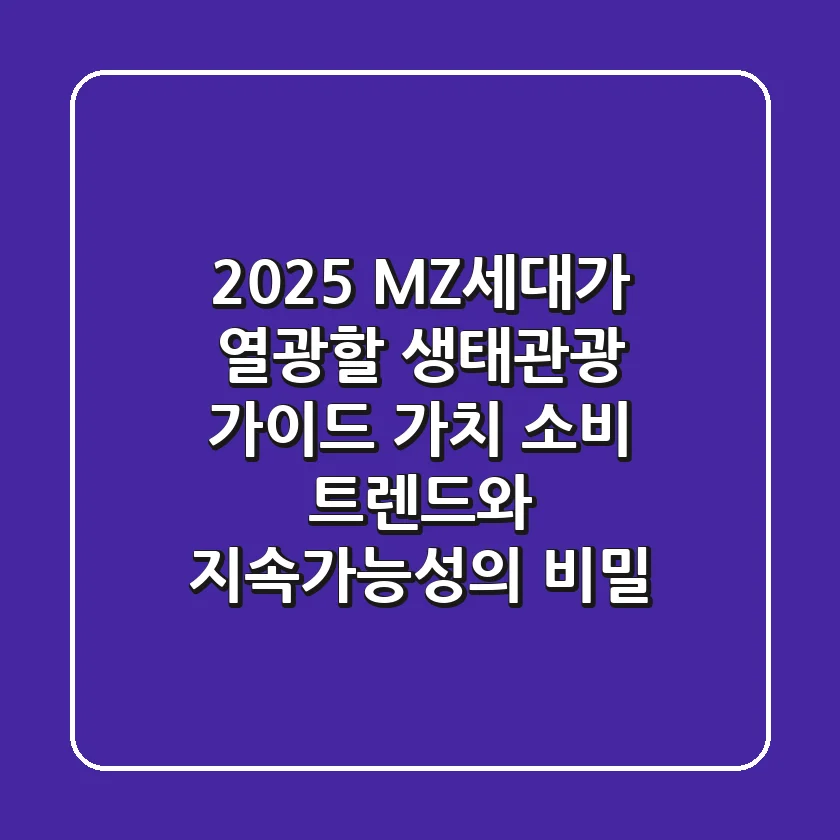 2025 MZ세대가 열광할 생태관광 가이드: 가치 소비 트렌드와 지속가능성의 비밀