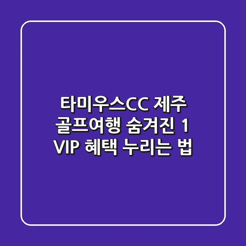 타미우스CC: 제주 골프여행, 숨겨진 1% VIP 혜택 누리는 법