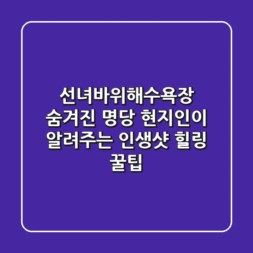 선녀바위해수욕장 숨겨진 명당: 현지인이 알려주는 인생샷 & 힐링 꿀팁