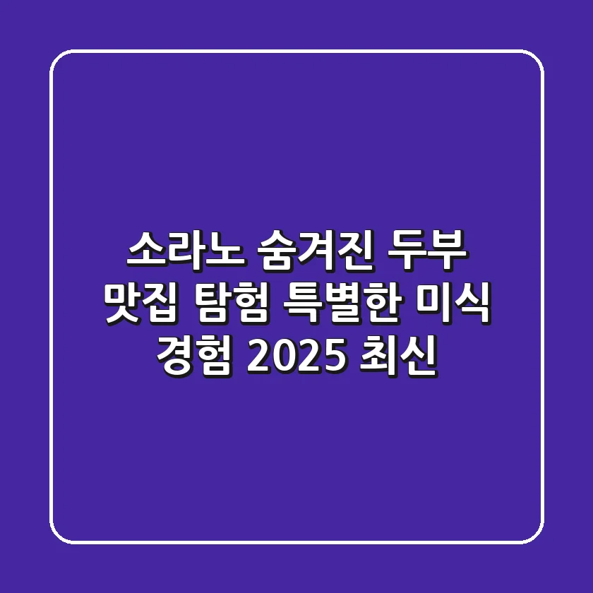소라노: 숨겨진 두부 맛집 탐험 & 특별한 미식 경험 (2025 최신)