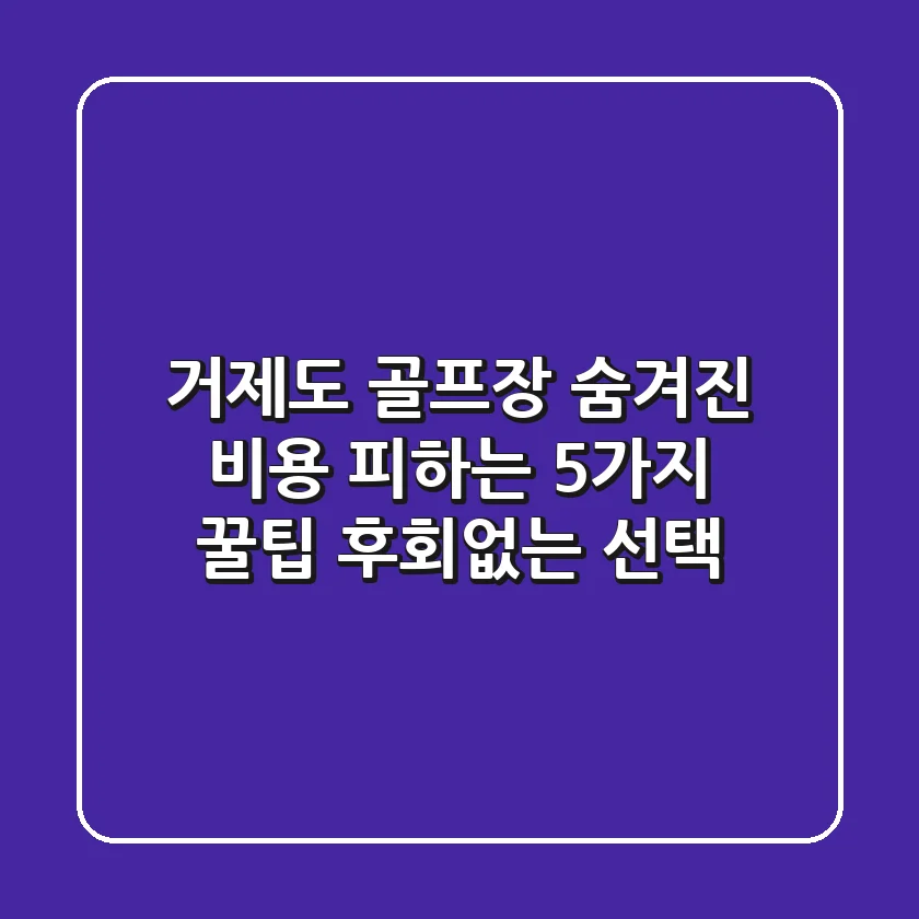 거제도 골프장 숨겨진 비용 피하는 5가지 꿀팁: 후회없는 선택