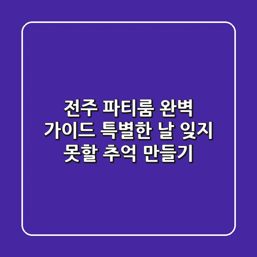 전주 파티룸 완벽 가이드: 특별한 날, 잊지 못할 추억 만들기 ✨
