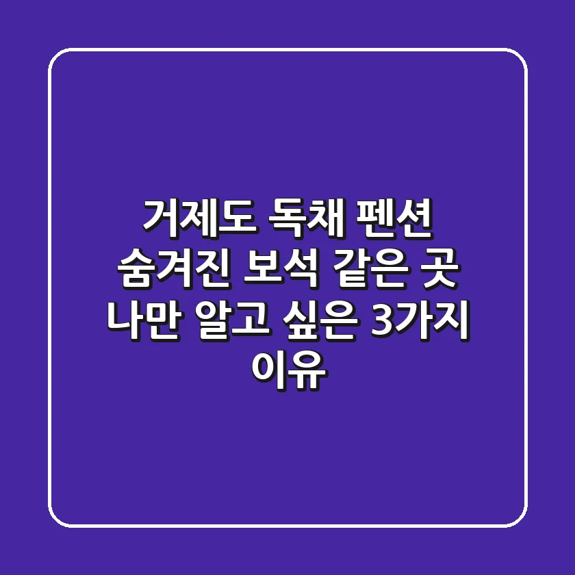 거제도 독채 펜션: 숨겨진 보석 같은 곳, 나만 알고 싶은 3가지 이유