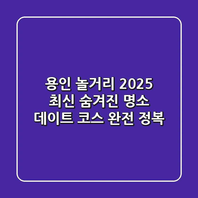 용인 놀거리 2025 최신! 숨겨진 명소 & 데이트 코스 완전 정복