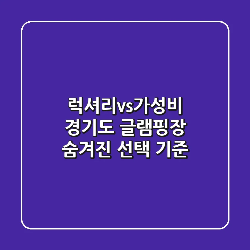 럭셔리vs가성비? 경기도 글램핑장 숨겨진 선택 기준