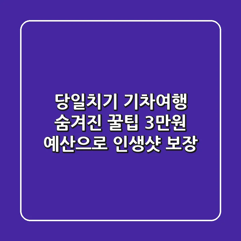 당일치기 기차여행 숨겨진 꿀팁: 3만원 예산으로 인생샷 보장! 🚂📸