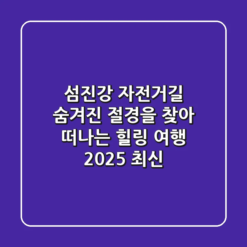 섬진강 자전거길: 숨겨진 절경을 찾아 떠나는 힐링 여행 (2025 최신)