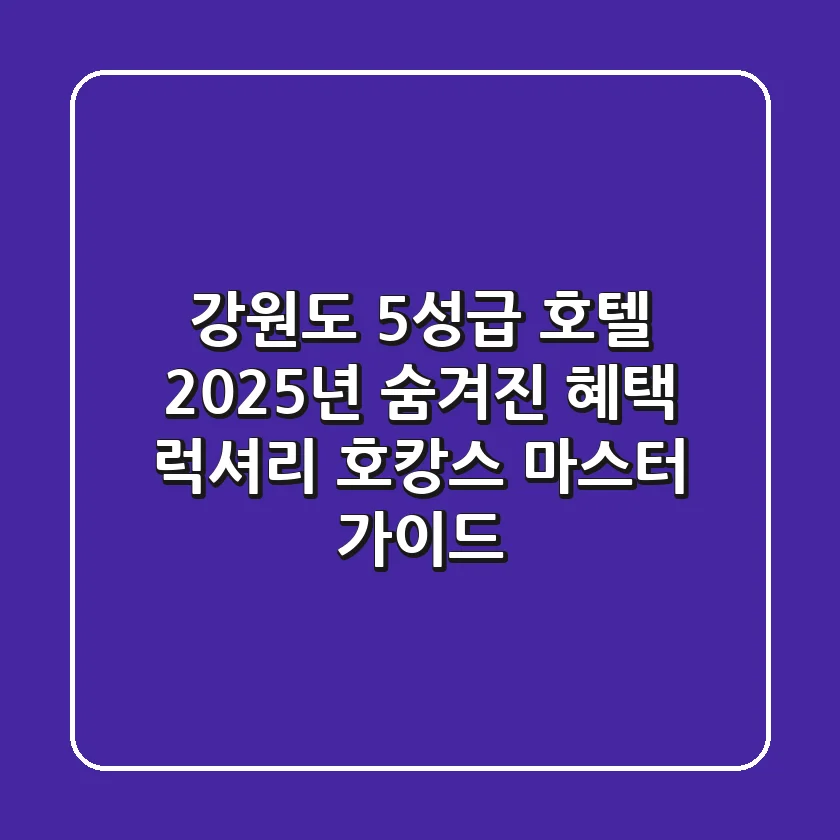 강원도 5성급 호텔 2025년 숨겨진 혜택: 럭셔리 호캉스 마스터 가이드