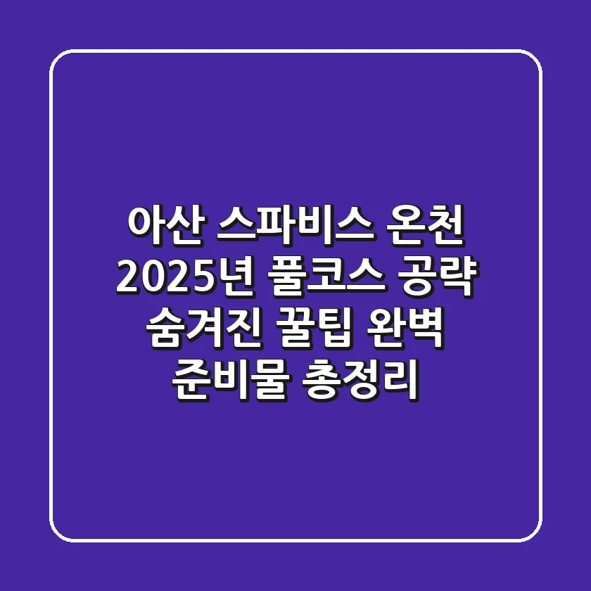 아산 스파비스 온천 2025년 풀코스 공략: 숨겨진 꿀팁 & 완벽 준비물 총정리