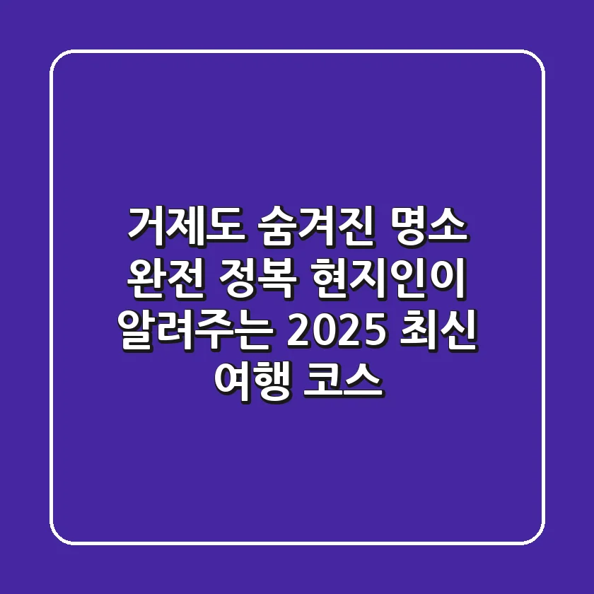 거제도 숨겨진 명소 완전 정복: 현지인이 알려주는 2025 최신 여행 코스