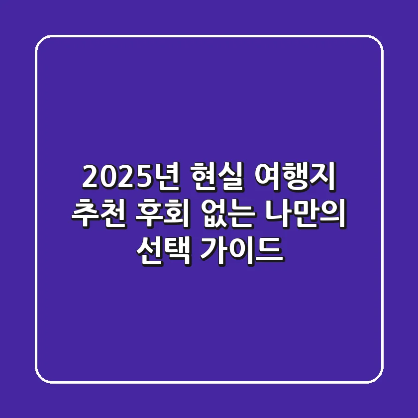 2025년 현실 여행지 추천: 후회 없는 나만의 선택 가이드