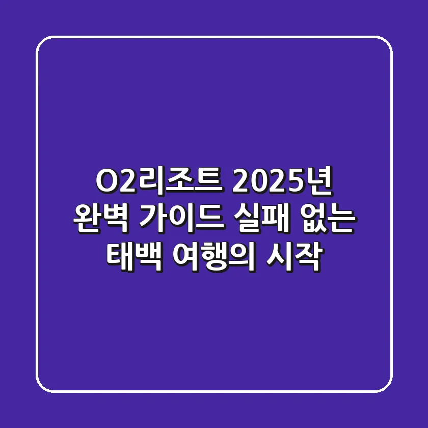 O2리조트 2025년 완벽 가이드: 실패 없는 태백 여행의 시작