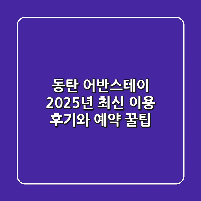 동탄 어반스테이, 2025년 최신 이용 후기와 예약 꿀팁!