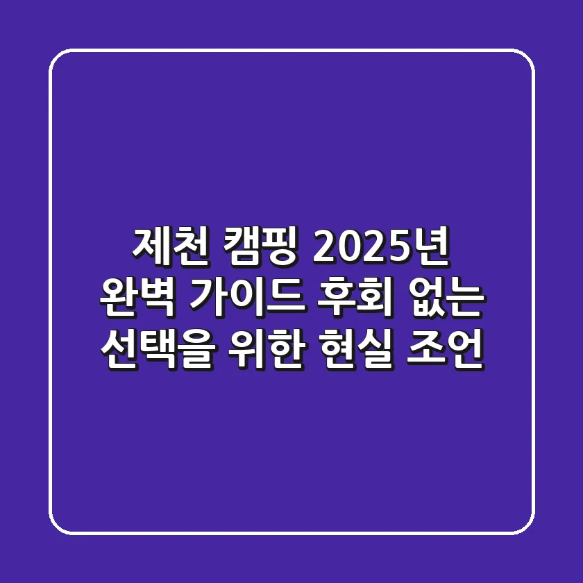 제천 캠핑, 2025년 완벽 가이드: 후회 없는 선택을 위한 현실 조언