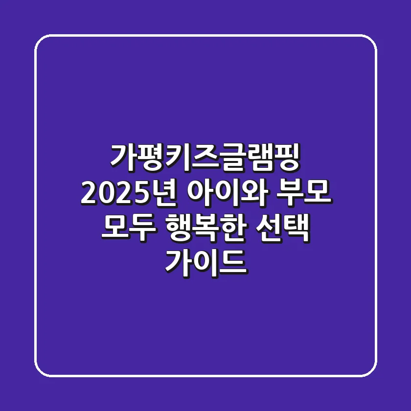 가평키즈글램핑: 2025년 아이와 부모 모두 행복한 선택 가이드