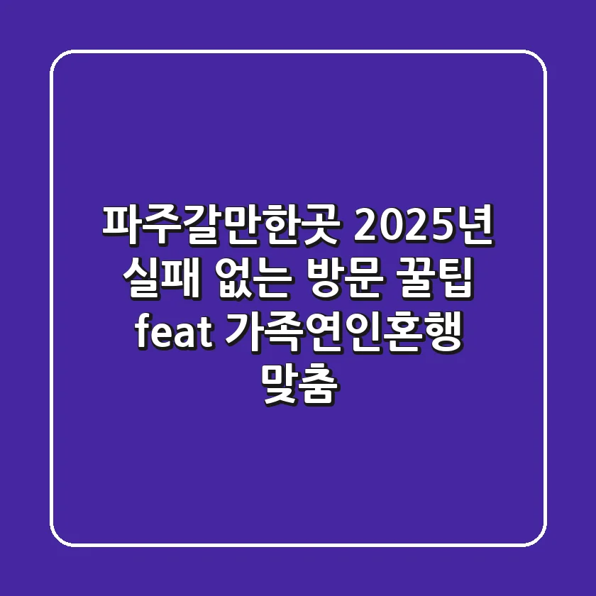 파주갈만한곳, 2025년 실패 없는 방문 꿀팁 (feat. 가족/연인/혼행 맞춤)
