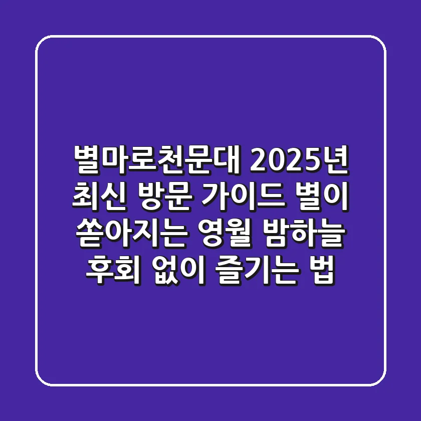 별마로천문대 2025년 최신 방문 가이드: 별이 쏟아지는 영월 밤하늘, 후회 없이 즐기는 법!