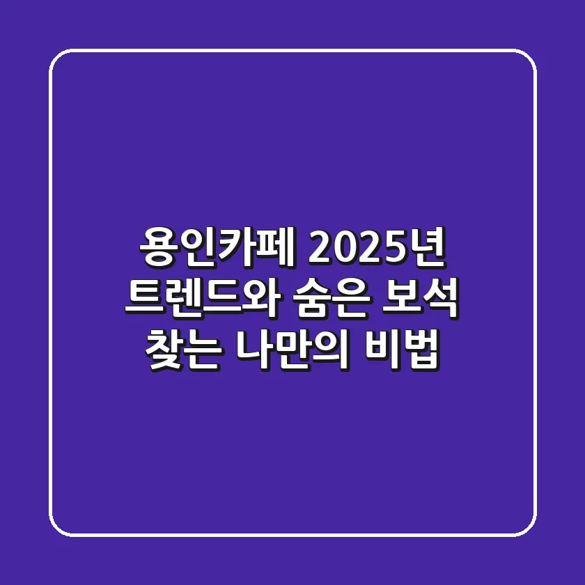 용인카페, 2025년 트렌드와 숨은 보석 찾는 나만의 비법!