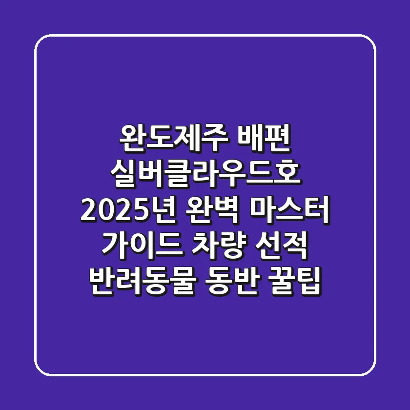 완도-제주 배편 실버클라우드호, 2025년 완벽 마스터 가이드! (차량 선적, 반려동물 동반 꿀팁)