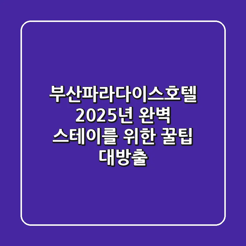 부산파라다이스호텔: 2025년 완벽 스테이를 위한 꿀팁 대방출