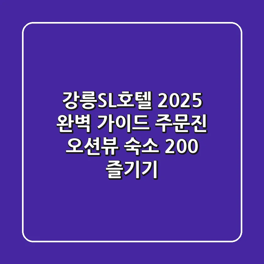 강릉SL호텔 2025 완벽 가이드: 주문진 오션뷰 숙소 200% 즐기기!